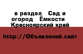  в раздел : Сад и огород » Ёмкости . Красноярский край